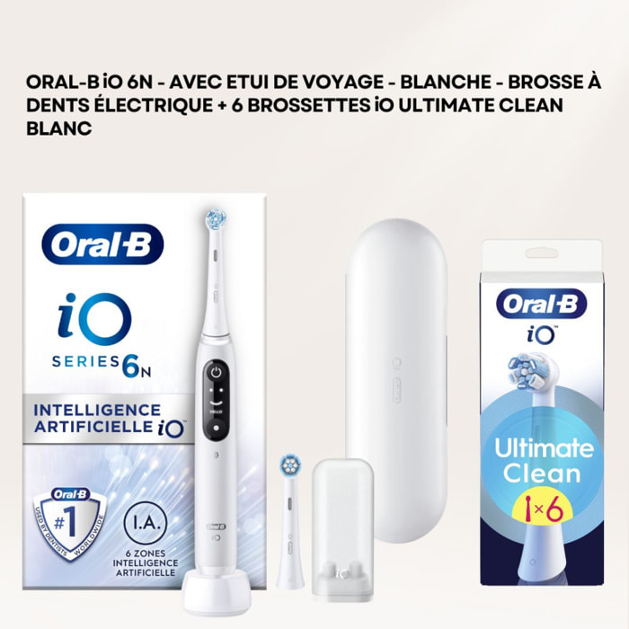 Oral-B iO 6N - Avec Etui de Voyage - Blanche - Brosse À Dents Électrique + 6 brossettes iO ultimate clean blanc